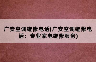 广安空调维修电话(广安空调维修电话：专业家电维修服务)