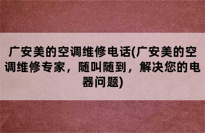 广安美的空调维修电话(广安美的空调维修专家，随叫随到，解决您的电器问题)