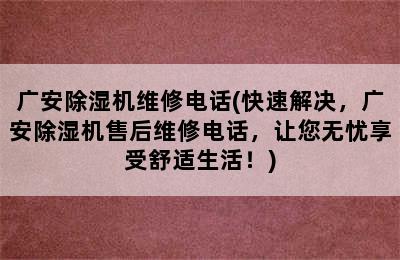 广安除湿机维修电话(快速解决，广安除湿机售后维修电话，让您无忧享受舒适生活！)