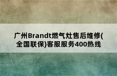 广州Brandt燃气灶售后维修(全国联保)客服服务400热线