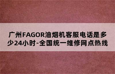 广州FAGOR油烟机客服电话是多少24小时-全国统一维修网点热线