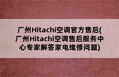 广州Hitachi空调官方售后(广州Hitachi空调售后服务中心专家解答家电维修问题)