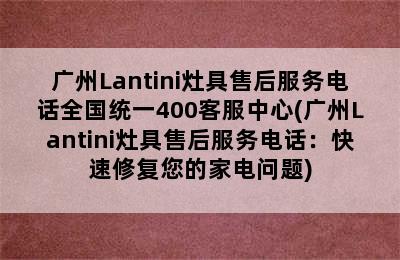 广州Lantini灶具售后服务电话全国统一400客服中心(广州Lantini灶具售后服务电话：快速修复您的家电问题)