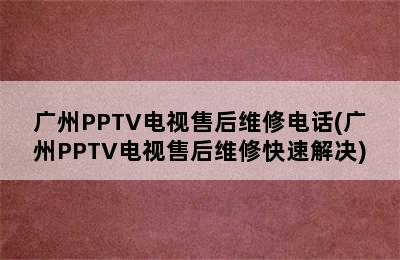 广州PPTV电视售后维修电话(广州PPTV电视售后维修快速解决)