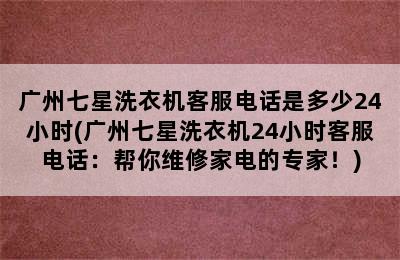 广州七星洗衣机客服电话是多少24小时(广州七星洗衣机24小时客服电话：帮你维修家电的专家！)