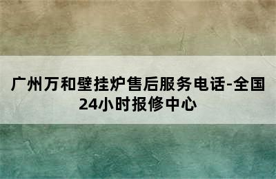 广州万和壁挂炉售后服务电话-全国24小时报修中心