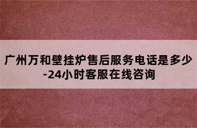 广州万和壁挂炉售后服务电话是多少-24小时客服在线咨询