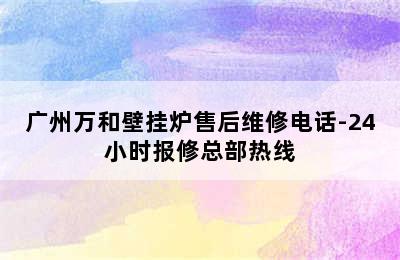 广州万和壁挂炉售后维修电话-24小时报修总部热线