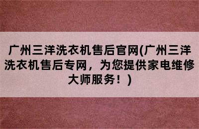 广州三洋洗衣机售后官网(广州三洋洗衣机售后专网，为您提供家电维修大师服务！)