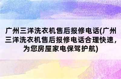 广州三洋洗衣机售后报修电话(广州三洋洗衣机售后报修电话合理快速，为您房屋家电保驾护航)