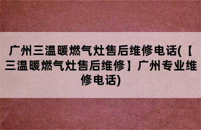 广州三温暖燃气灶售后维修电话(【三温暖燃气灶售后维修】广州专业维修电话)