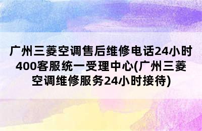 广州三菱空调售后维修电话24小时400客服统一受理中心(广州三菱空调维修服务24小时接待)