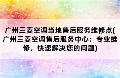 广州三菱空调当地售后服务维修点(广州三菱空调售后服务中心：专业维修，快速解决您的问题)