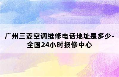 广州三菱空调维修电话地址是多少-全国24小时报修中心