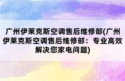 广州伊莱克斯空调售后维修部(广州伊莱克斯空调售后维修部：专业高效解决您家电问题)