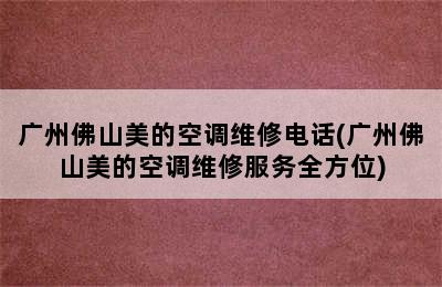 广州佛山美的空调维修电话(广州佛山美的空调维修服务全方位)