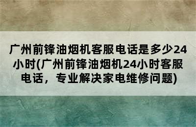 广州前锋油烟机客服电话是多少24小时(广州前锋油烟机24小时客服电话，专业解决家电维修问题)