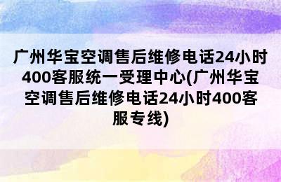 广州华宝空调售后维修电话24小时400客服统一受理中心(广州华宝空调售后维修电话24小时400客服专线)