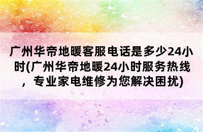 广州华帝地暖客服电话是多少24小时(广州华帝地暖24小时服务热线，专业家电维修为您解决困扰)