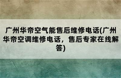 广州华帝空气能售后维修电话(广州华帝空调维修电话，售后专家在线解答)