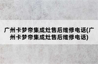 广州卡梦帝集成灶售后维修电话(广州卡梦帝集成灶售后维修电话)