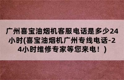 广州喜宝油烟机客服电话是多少24小时(喜宝油烟机广州专线电话-24小时维修专家等您来电！)