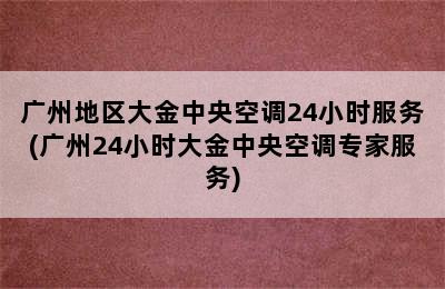 广州地区大金中央空调24小时服务(广州24小时大金中央空调专家服务)