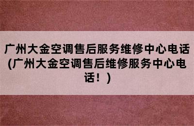 广州大金空调售后服务维修中心电话(广州大金空调售后维修服务中心电话！)