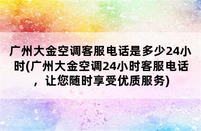 广州大金空调客服电话是多少24小时(广州大金空调24小时客服电话，让您随时享受优质服务)