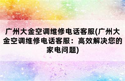 广州大金空调维修电话客服(广州大金空调维修电话客服：高效解决您的家电问题)