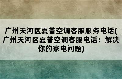 广州天河区夏普空调客服服务电话(广州天河区夏普空调客服电话：解决你的家电问题)