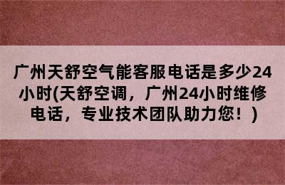 广州天舒空气能客服电话是多少24小时(天舒空调，广州24小时维修电话，专业技术团队助力您！)