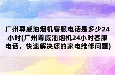 广州尊威油烟机客服电话是多少24小时(广州尊威油烟机24小时客服电话，快速解决您的家电维修问题)