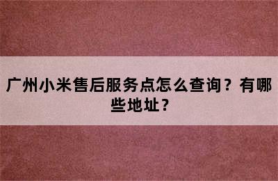 广州小米售后服务点怎么查询？有哪些地址？