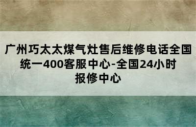 广州巧太太煤气灶售后维修电话全国统一400客服中心-全国24小时报修中心