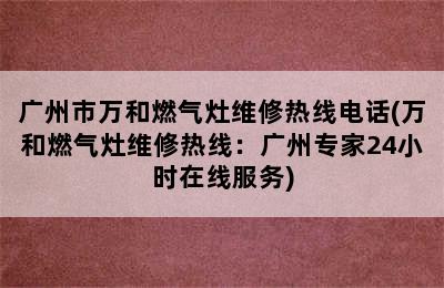 广州市万和燃气灶维修热线电话(万和燃气灶维修热线：广州专家24小时在线服务)