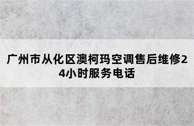 广州市从化区澳柯玛空调售后维修24小时服务电话