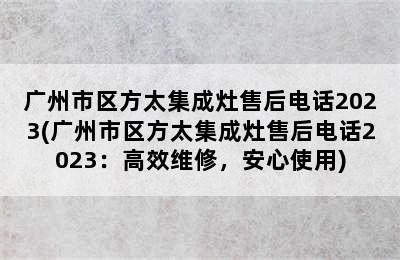 广州市区方太集成灶售后电话2023(广州市区方太集成灶售后电话2023：高效维修，安心使用)