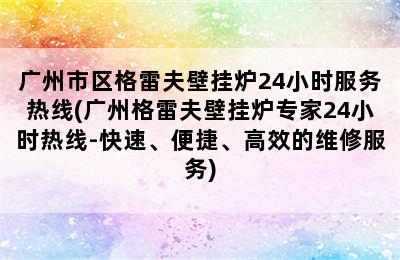 广州市区格雷夫壁挂炉24小时服务热线(广州格雷夫壁挂炉专家24小时热线-快速、便捷、高效的维修服务)