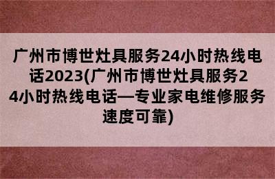 广州市博世灶具服务24小时热线电话2023(广州市博世灶具服务24小时热线电话—专业家电维修服务速度可靠)