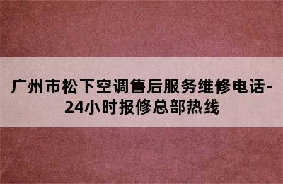 广州市松下空调售后服务维修电话-24小时报修总部热线