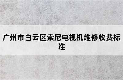 广州市白云区索尼电视机维修收费标准