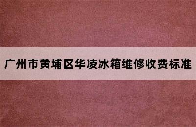 广州市黄埔区华凌冰箱维修收费标准