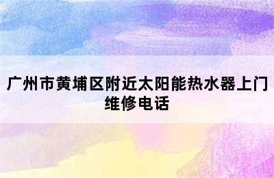 广州市黄埔区附近太阳能热水器上门维修电话