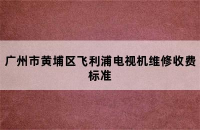 广州市黄埔区飞利浦电视机维修收费标准