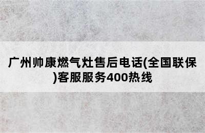 广州帅康燃气灶售后电话(全国联保)客服服务400热线