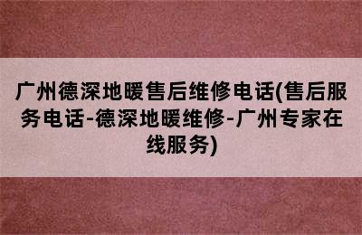 广州德深地暖售后维修电话(售后服务电话-德深地暖维修-广州专家在线服务)