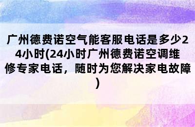 广州德费诺空气能客服电话是多少24小时(24小时广州德费诺空调维修专家电话，随时为您解决家电故障)