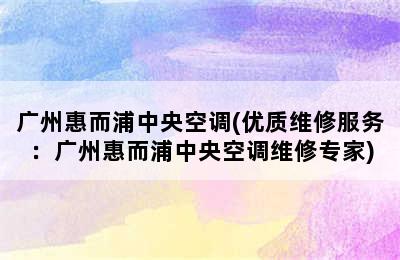 广州惠而浦中央空调(优质维修服务：广州惠而浦中央空调维修专家)