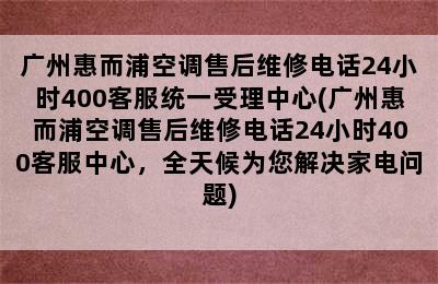 广州惠而浦空调售后维修电话24小时400客服统一受理中心(广州惠而浦空调售后维修电话24小时400客服中心，全天候为您解决家电问题)